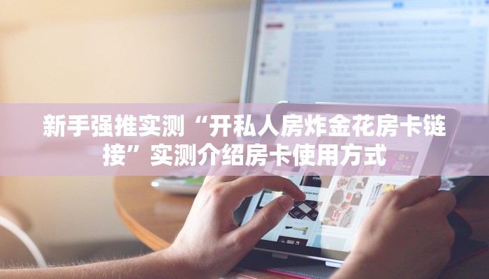 新手强推实测“开私人房炸金花房卡链接”实测介绍房卡使用方式