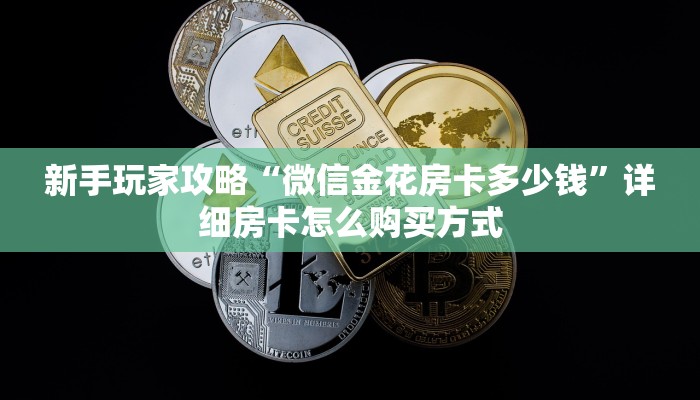 新手玩家攻略“微信金花房卡多少钱”详细房卡怎么购买方式