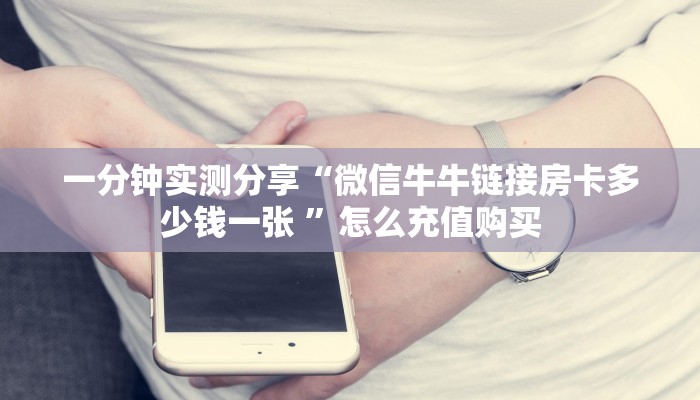 一分钟实测分享“微信牛牛链接房卡多少钱一张 ”怎么充值购买