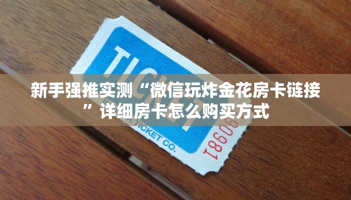 新手强推实测“微信玩炸金花房卡链接”详细房卡怎么购买方式
