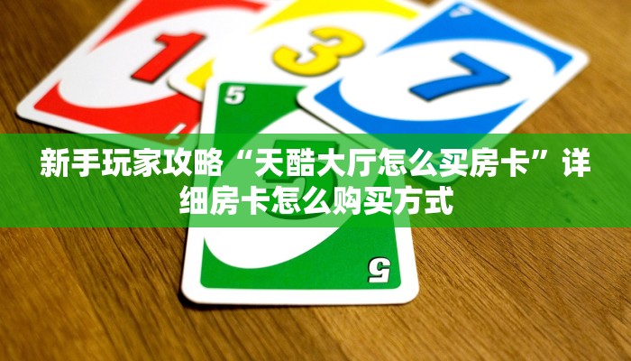 新手玩家攻略“天酷大厅怎么买房卡”详细房卡怎么购买方式