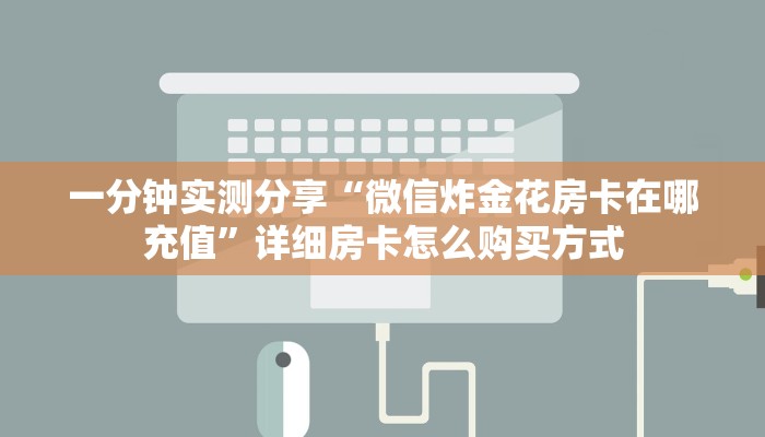 一分钟实测分享“微信炸金花房卡在哪充值”详细房卡怎么购买方式