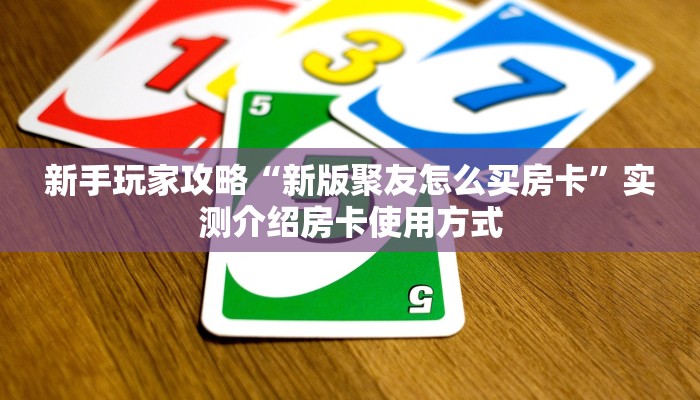 新手玩家攻略“新版聚友怎么买房卡”实测介绍房卡使用方式