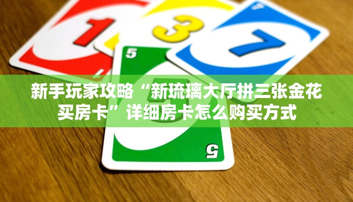 新手玩家攻略“新琉璃大厅拼三张金花买房卡”详细房卡怎么购买方式