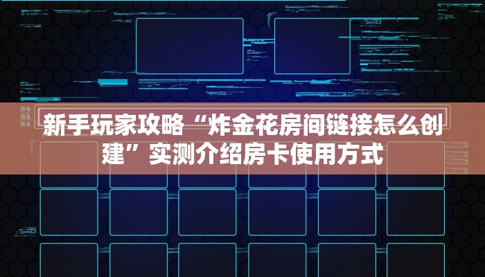新手玩家攻略“炸金花房间链接怎么创建”实测介绍房卡使用方式