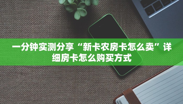 一分钟实测分享“新卡农房卡怎么卖”详细房卡怎么购买方式