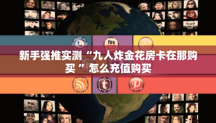 新手强推实测“九人炸金花房卡在那购买 ”怎么充值购买