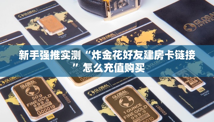 新手强推实测“炸金花好友建房卡链接 ”怎么充值购买 新手强推实测“炸金花好友建房卡链接 ”怎么充值购买