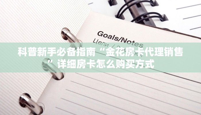 科普新手必备指南“金花房卡代理销售”详细房卡怎么购买方式