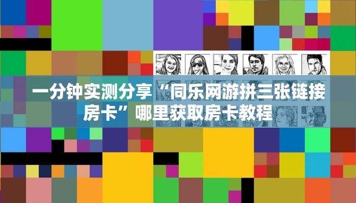 一分钟实测分享“同乐网游拼三张链接房卡”哪里获取房卡教程
