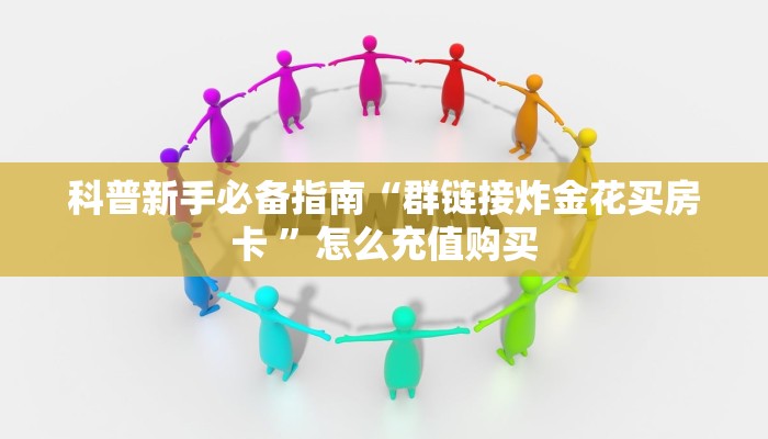 科普新手必备指南“群链接炸金花买房卡 ”怎么充值购买