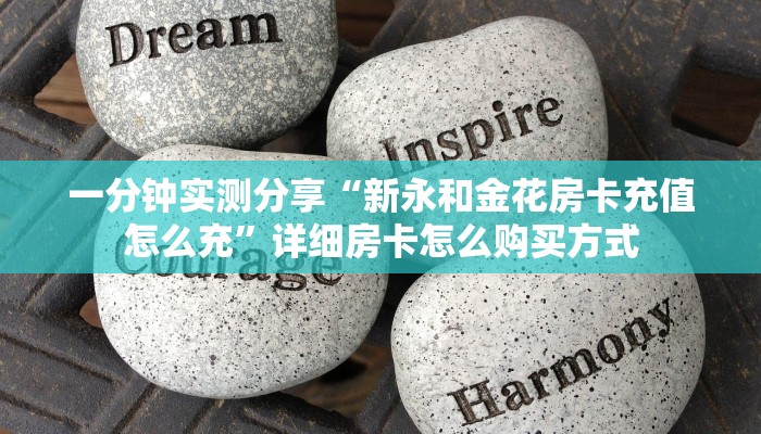 一分钟实测分享“新永和金花房卡充值怎么充”详细房卡怎么购买方式
