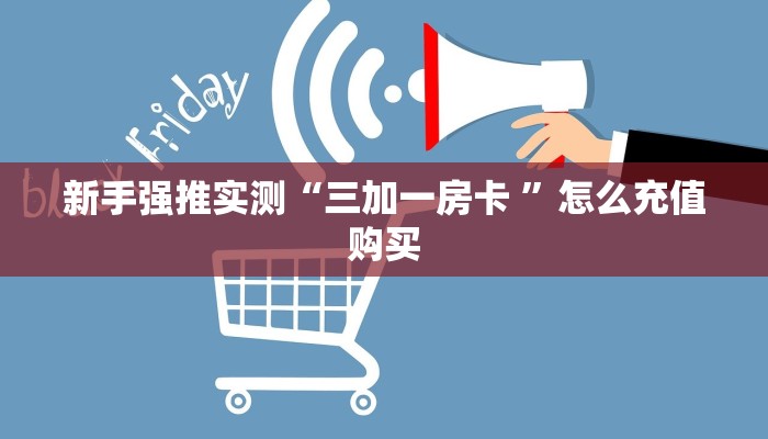 新手强推实测“三加一房卡 ”怎么充值购买