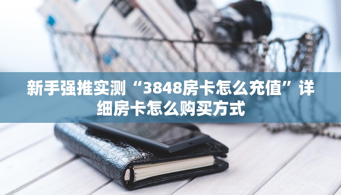 新手强推实测“3848房卡怎么充值”详细房卡怎么购买方式