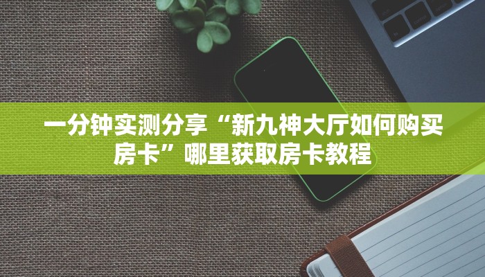一分钟实测分享“新九神大厅如何购买房卡”哪里获取房卡教程