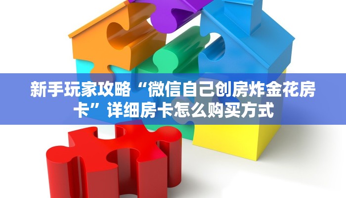 新手玩家攻略“微信自己创房炸金花房卡”详细房卡怎么购买方式