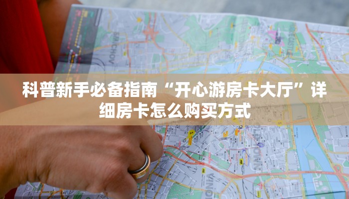 科普新手必备指南“开心游房卡大厅”详细房卡怎么购买方式