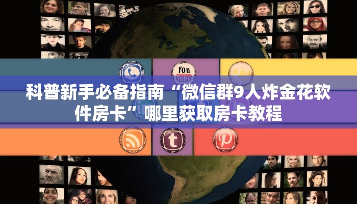 科普新手必备指南“微信群9人炸金花软件房卡”哪里获取房卡教程