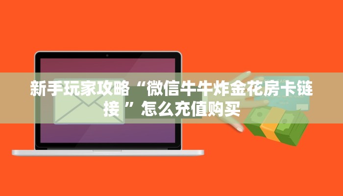 新手玩家攻略“微信牛牛炸金花房卡链接 ”怎么充值购买