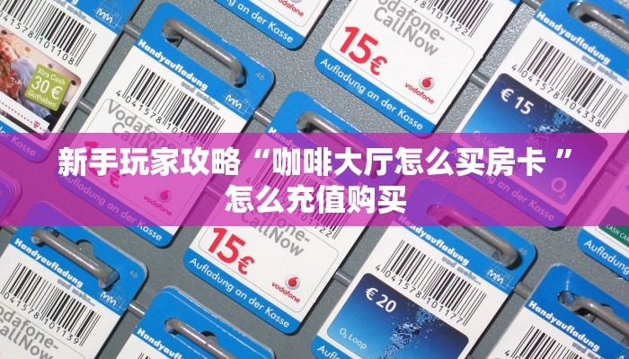 新手玩家攻略“咖啡大厅怎么买房卡 ”怎么充值购买