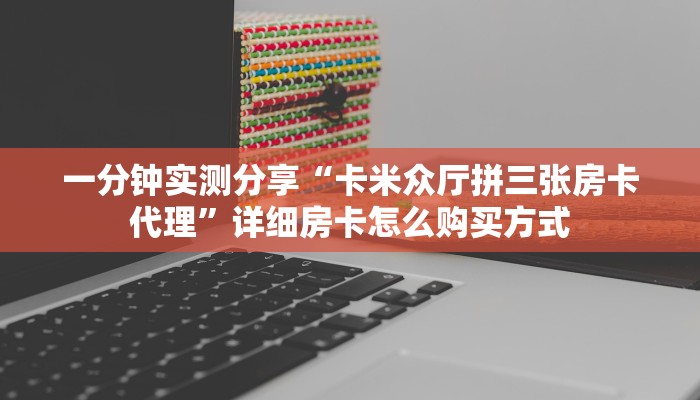 一分钟实测分享“卡米众厅拼三张房卡代理”详细房卡怎么购买方式