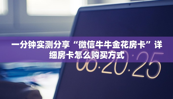 一分钟实测分享“微信牛牛金花房卡”详细房卡怎么购买方式