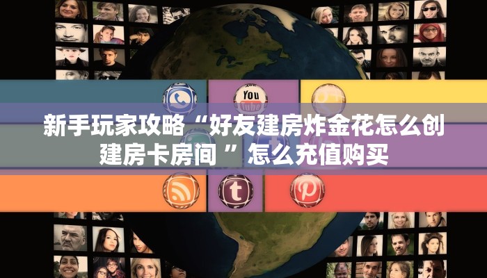 新手玩家攻略“好友建房炸金花怎么创建房卡房间 ”怎么充值购买