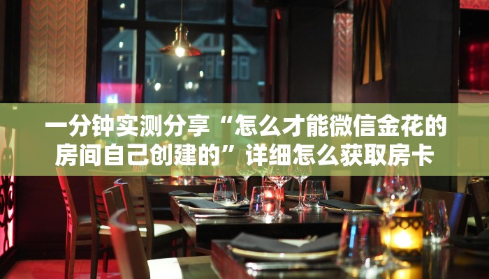 一分钟实测分享“怎么才能微信金花的房间自己创建的”详细怎么获取房卡