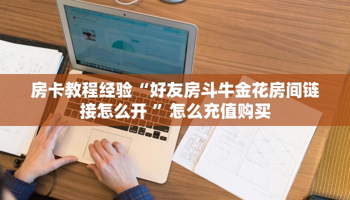 房卡教程经验“好友房斗牛金花房间链接怎么开 ”怎么充值购买
