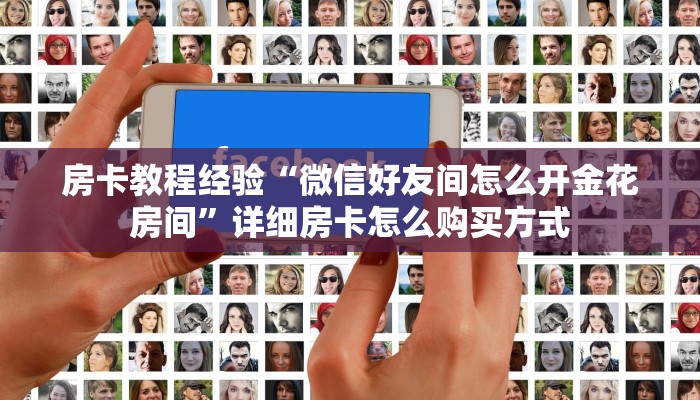 房卡教程经验“微信好友间怎么开金花房间”详细房卡怎么购买方式 房卡教程经验“微信好友间怎么开金花房间”详细房卡怎么购买方式