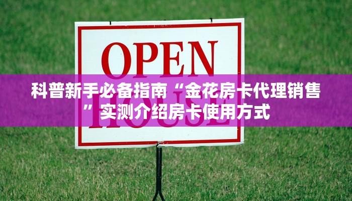 科普新手必备指南“金花房卡代理销售”实测介绍房卡使用方式 科普新手必备指南“金花房卡代理销售”实测介绍房卡使用方式