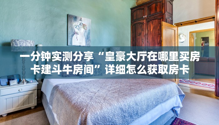 一分钟实测分享“皇豪大厅在哪里买房卡建斗牛房间”详细怎么获取房卡