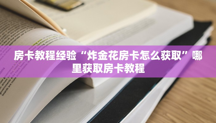 房卡教程经验“炸金花房卡怎么获取”哪里获取房卡教程