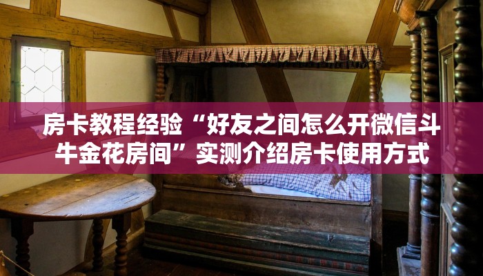 房卡教程经验“好友之间怎么开微信斗牛金花房间”实测介绍房卡使用方式