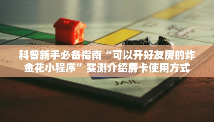 科普新手必备指南“可以开好友房的炸金花小程序”实测介绍房卡使用方式