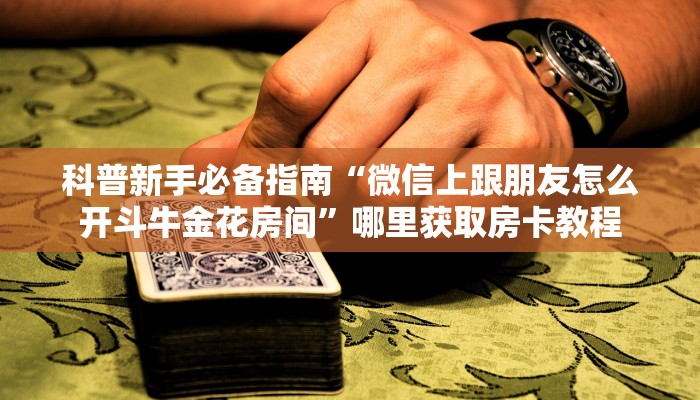 科普新手必备指南“微信上跟朋友怎么开斗牛金花房间”哪里获取房卡教程
