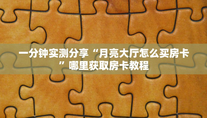 一分钟实测分享“月亮大厅怎么买房卡”哪里获取房卡教程