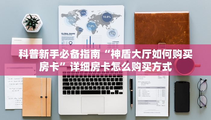 科普新手必备指南“神盾大厅如何购买房卡”详细房卡怎么购买方式