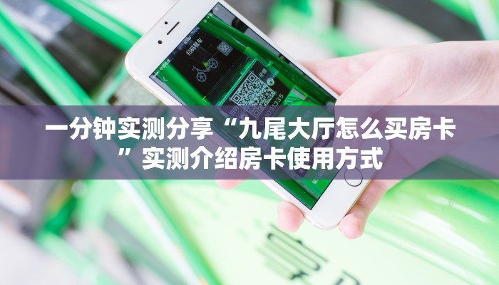 一分钟实测分享“九尾大厅怎么买房卡”实测介绍房卡使用方式