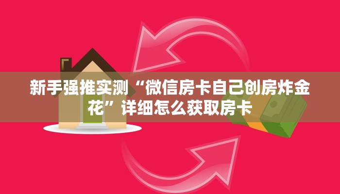 新手强推实测“微信房卡自己创房炸金花”详细怎么获取房卡