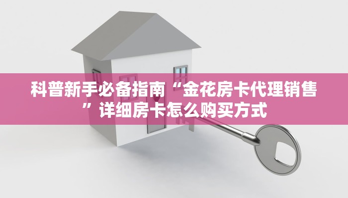科普新手必备指南“金花房卡代理销售”详细房卡怎么购买方式