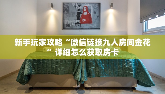 新手玩家攻略“微信链接九人房间金花”详细怎么获取房卡