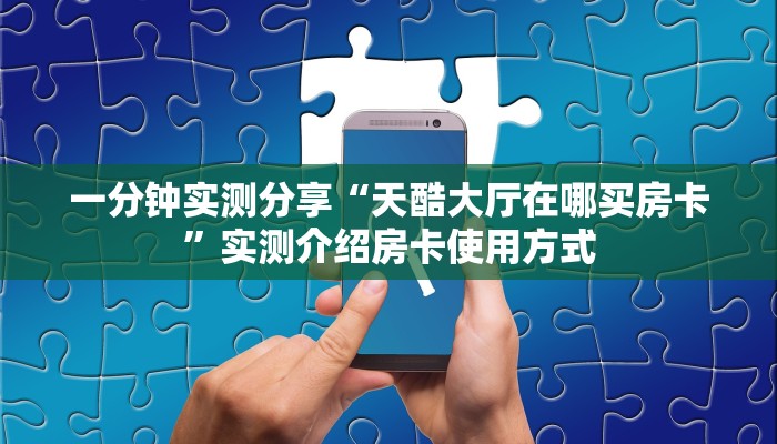 一分钟实测分享“天酷大厅在哪买房卡”实测介绍房卡使用方式