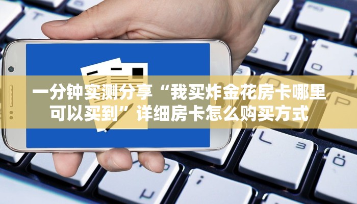 一分钟实测分享“我买炸金花房卡哪里可以买到”详细房卡怎么购买方式