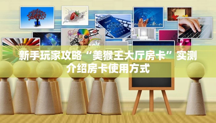 新手玩家攻略“美猴王大厅房卡”实测介绍房卡使用方式
