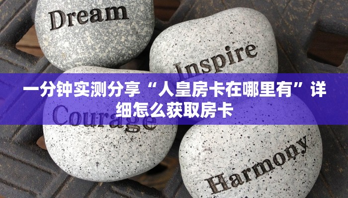 一分钟实测分享“人皇房卡在哪里有”详细怎么获取房卡