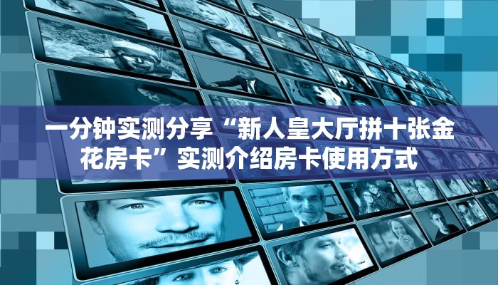 一分钟实测分享“新人皇大厅拼十张金花房卡”实测介绍房卡使用方式