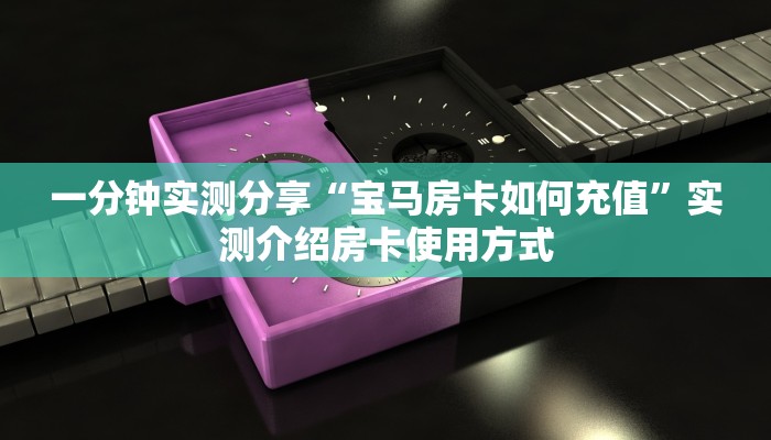一分钟实测分享“宝马房卡如何充值”实测介绍房卡使用方式