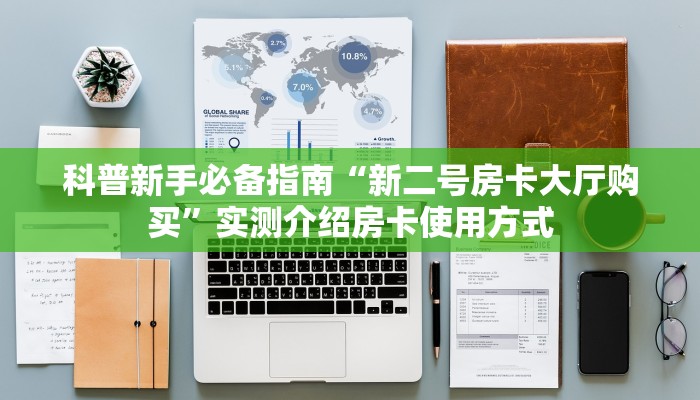 科普新手必备指南“新二号房卡大厅购买”实测介绍房卡使用方式