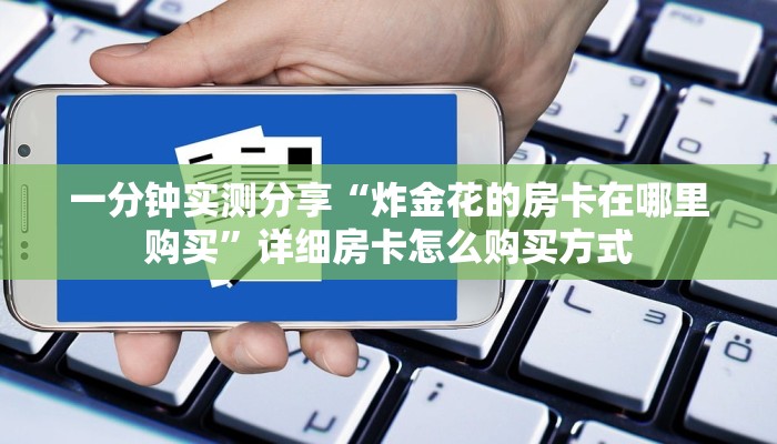 一分钟实测分享“炸金花的房卡在哪里购买”详细房卡怎么购买方式